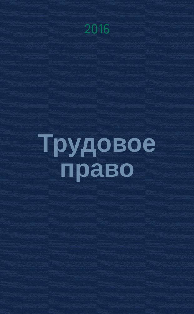 Трудовое право : Ежекварт. практ. журн. 2016, № 4 (190)