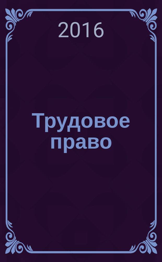 Трудовое право : Ежекварт. практ. журн. 2016, № 5 (191)