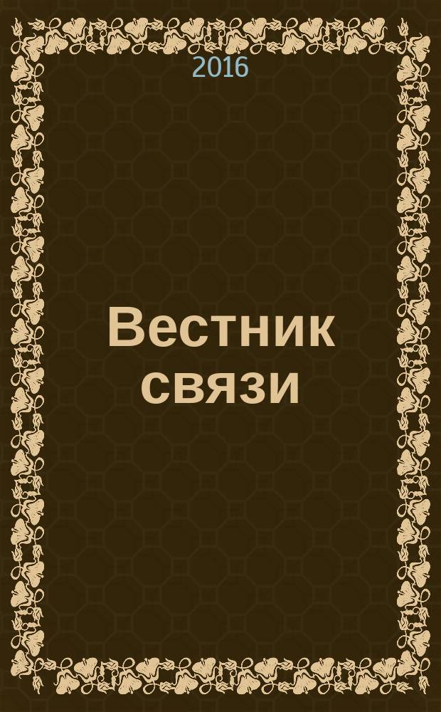 Вестник связи : Ежемес. инженерно-техн. журн. М-ва связи СССР. 2016, № 6
