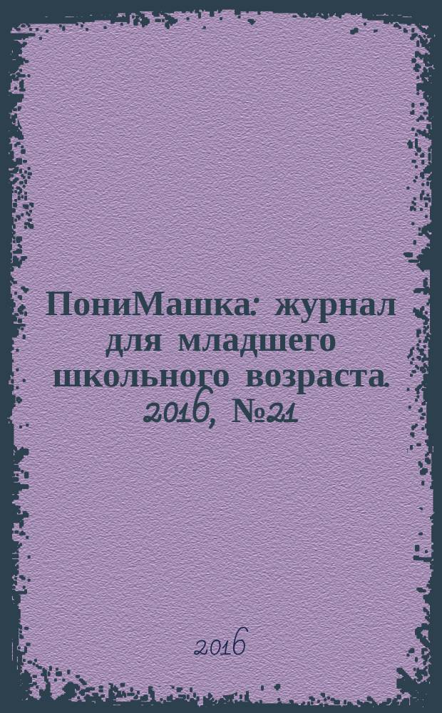 ПониМашка : журнал для младшего школьного возраста. 2016, № 21 : Путешествие в сказку