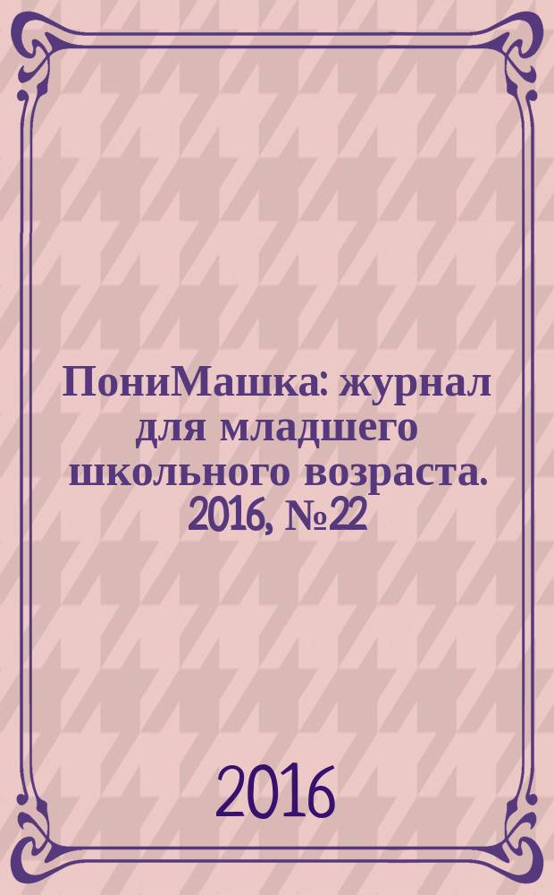 ПониМашка : журнал для младшего школьного возраста. 2016, № 22 : ПониМашка делает ремонт