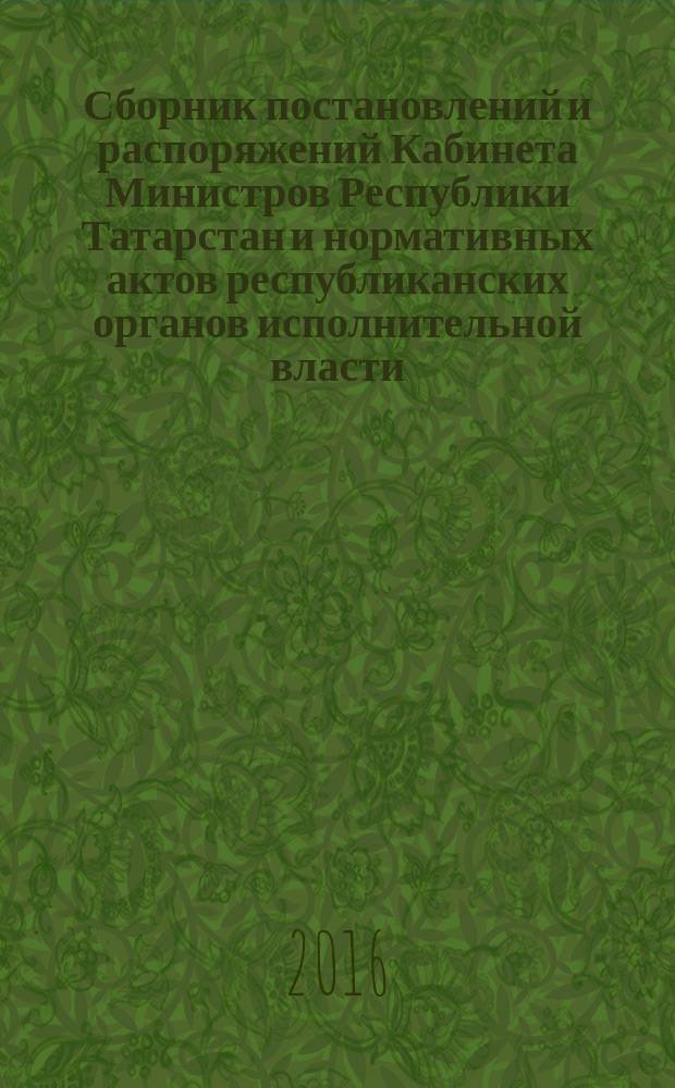 Сборник постановлений и распоряжений Кабинета Министров Республики Татарстан и нормативных актов республиканских органов исполнительной власти : (Офиц. тексты, коммент., разъяснения, консультации). 2016, № 39