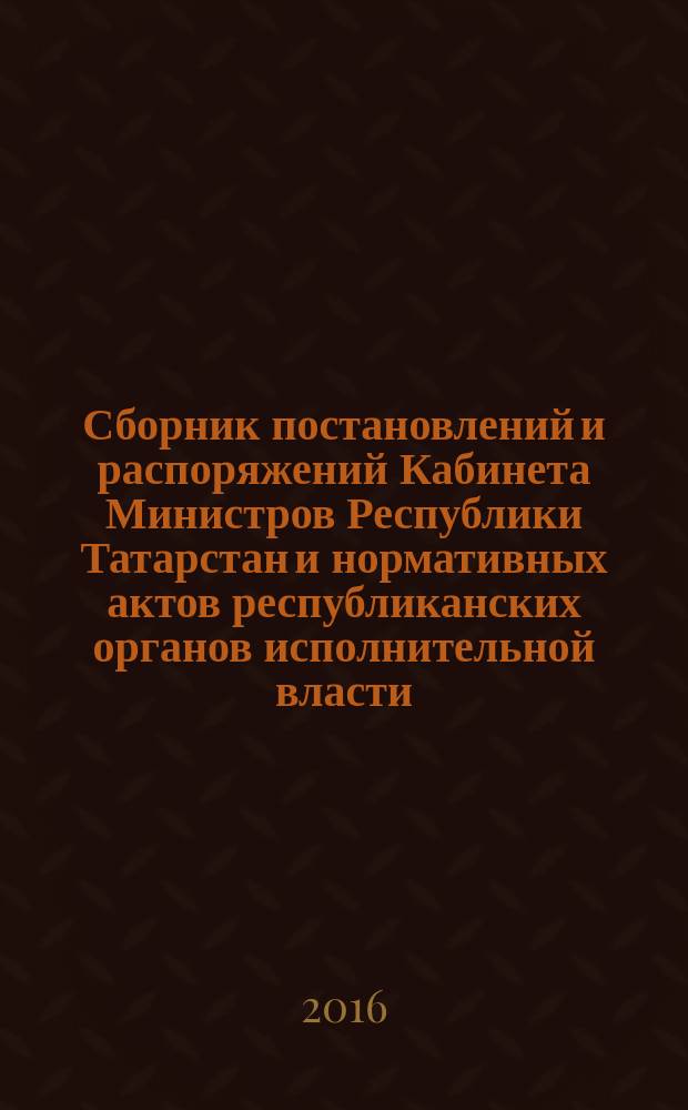 Сборник постановлений и распоряжений Кабинета Министров Республики Татарстан и нормативных актов республиканских органов исполнительной власти : (Офиц. тексты, коммент., разъяснения, консультации). 2016, № 40