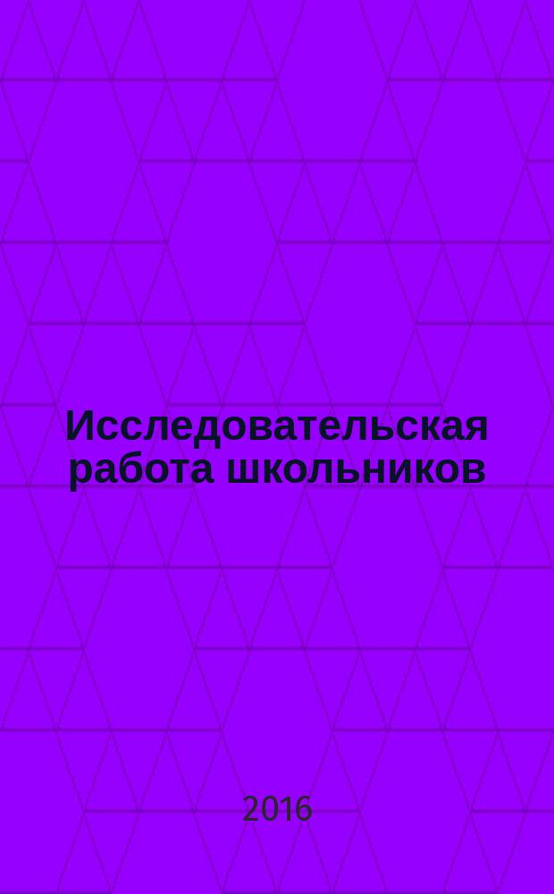 Исследовательская работа школьников : Науч.-метод. и информ.-публицист. журн. 2016, 1/2 (55)