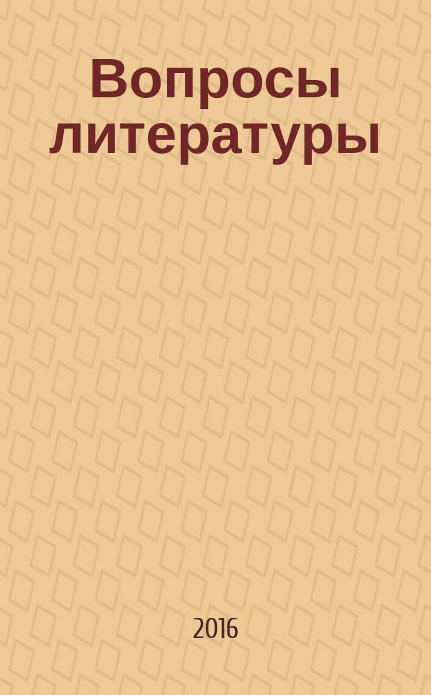 Вопросы литературы : Орган Союза писателей СССР и Ин-та мировой литературы им. А.М.Горького. 2016, № 3