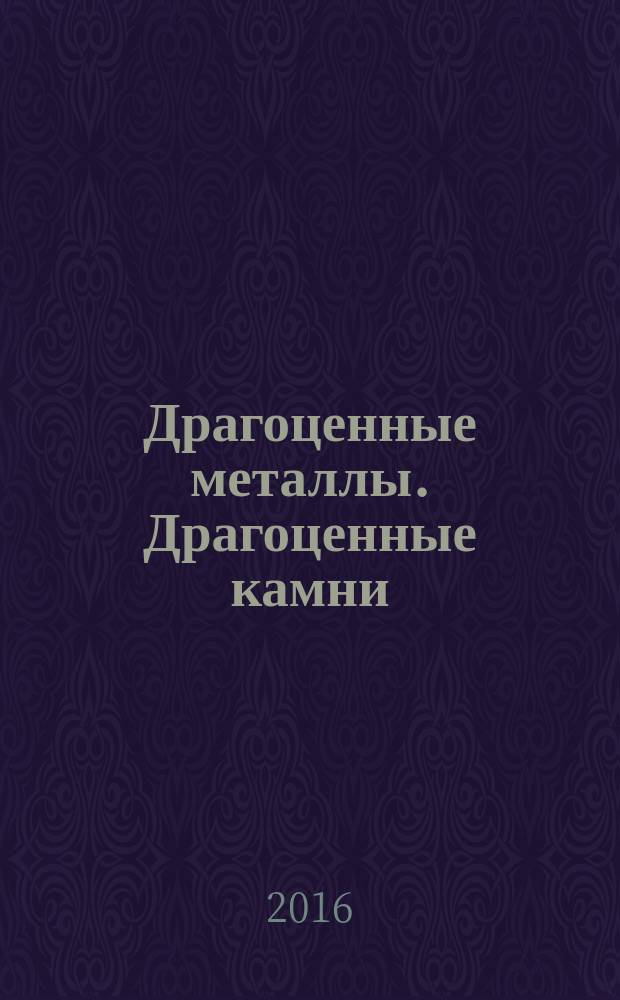 Драгоценные металлы. Драгоценные камни : Бюл. экон.-правовой и деловой информ. Прил. к журн. "Драгоц. металлы". 2016, № 3 (267)