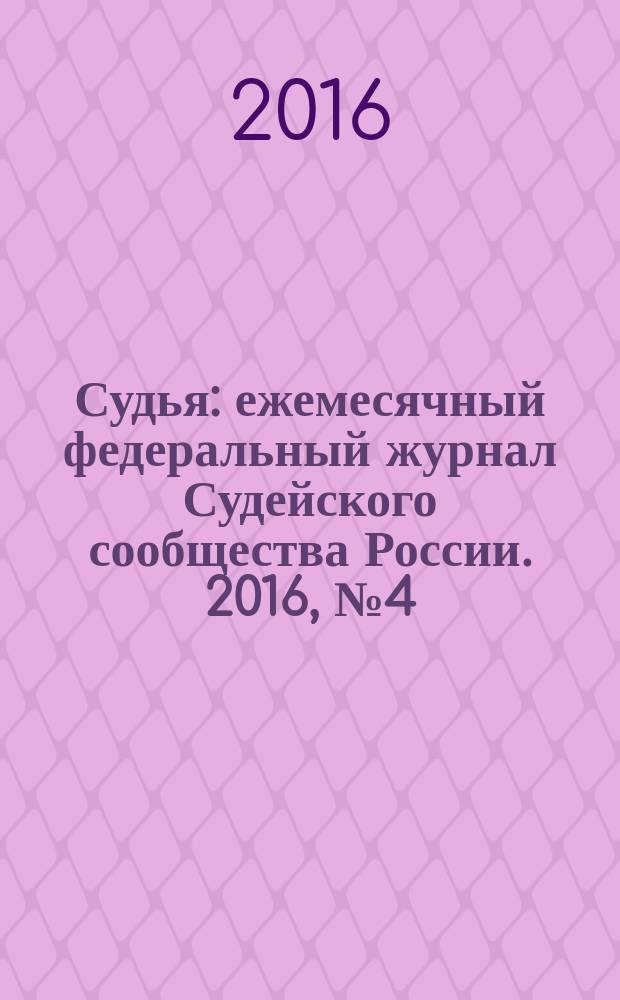 Судья : ежемесячный федеральный журнал Судейского сообщества России. 2016, № 4 (64)