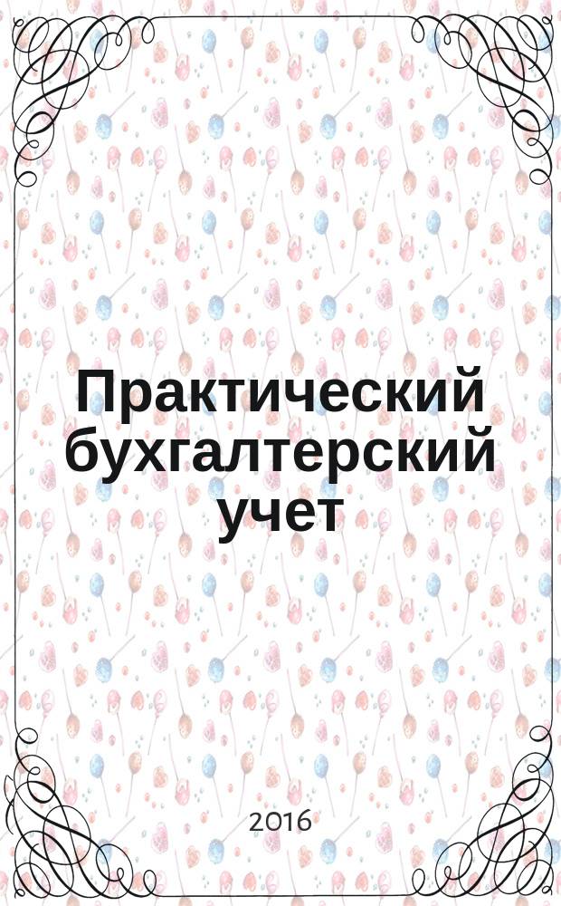 Практический бухгалтерский учет : ПБУ Консультации. Метод. рекомендации. Ответы на вопр. Ежемес. журн. 2016, № 7 (186)