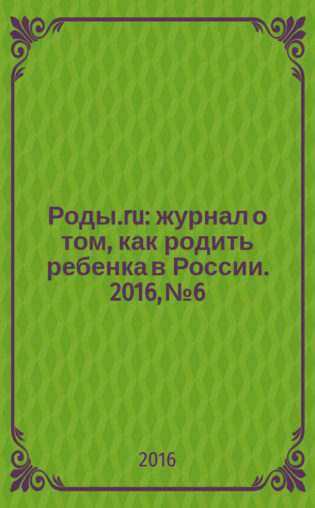 Роды.ru : журнал о том, как родить ребенка в России. 2016, № 6 : Беременность & роды