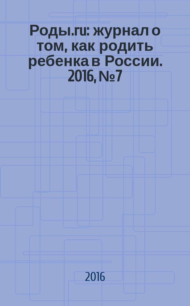 Роды.ru : журнал о том, как родить ребенка в России. 2016, № 7 : Беременность & роды