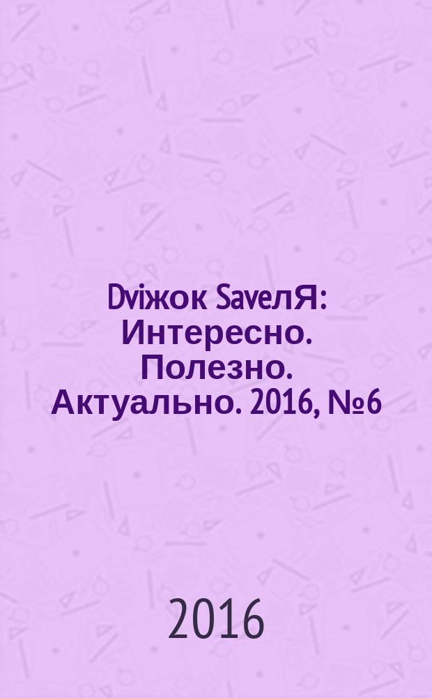 Dviжок SaveлЯ : Интересно. Полезно. Актуально. 2016, № 6 (14)
