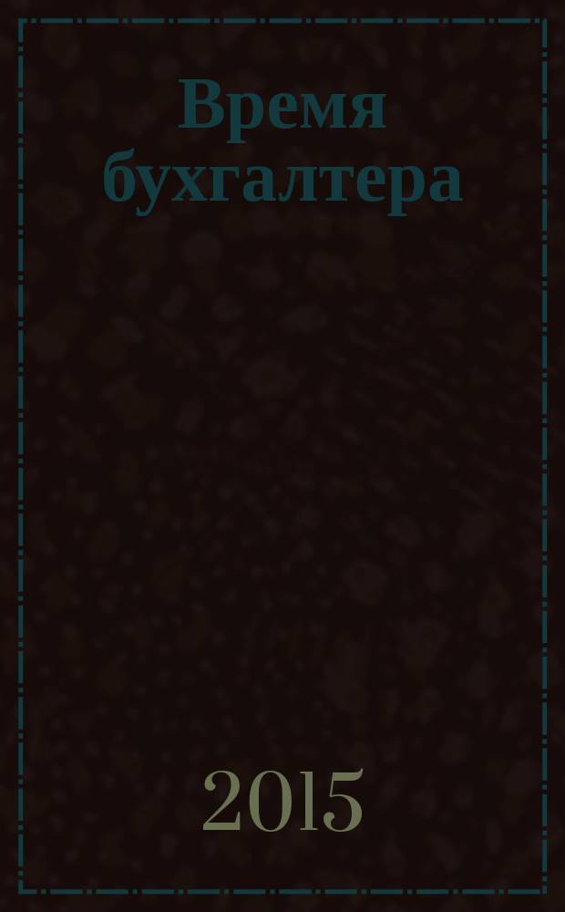 Время бухгалтера : еженедельное аналитическое обозрение журнал. 2015, № 49 (553)
