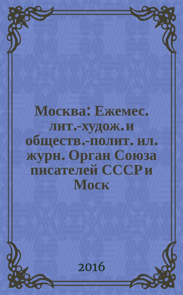 Москва : Ежемес. лит.-худож. и обществ.-полит. ил. журн. Орган Союза писателей СССР и Моск. отд. СП СССР. 2016, № 6