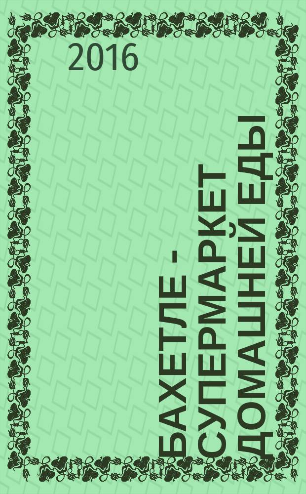 Бахетле - супермаркет домашней еды : рекламное СМИ. № 17 (40)