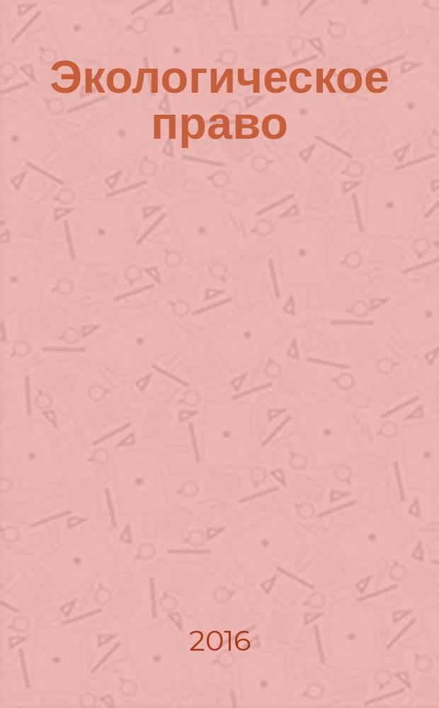 Экологическое право : Практ. и информ. изд. 2016, № 4 : Современная государственная экологическая политика: правовые, политические проблемы реализации на национальном и международном уровнях (навстречу Году экологии)