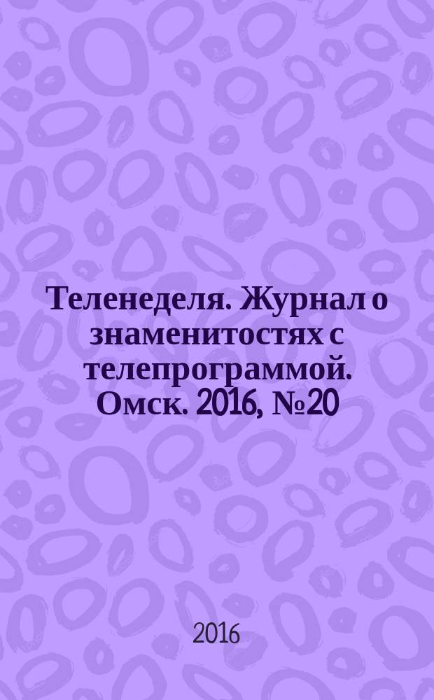 Теленеделя. Журнал о знаменитостях с телепрограммой. Омск. 2016, № 20 (41)