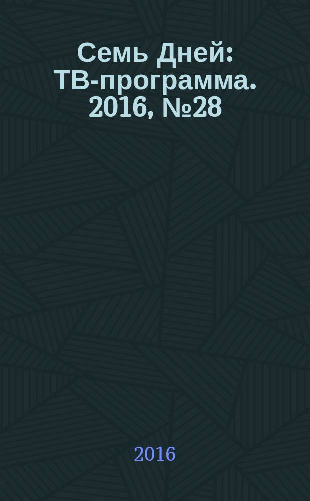 Семь Дней : ТВ-программа. 2016, № 28