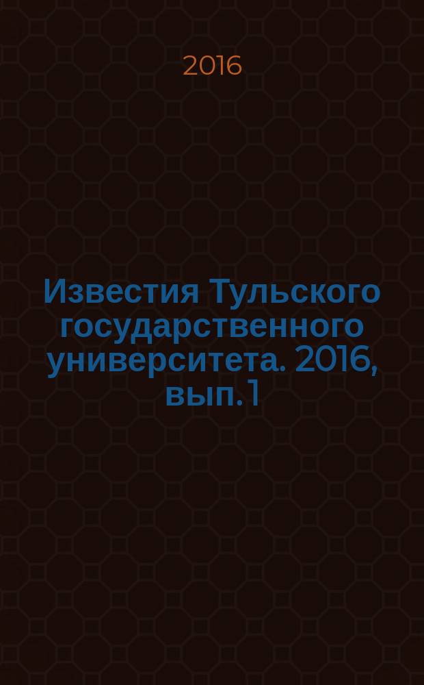 Известия Тульского государственного университета. 2016, вып. 1