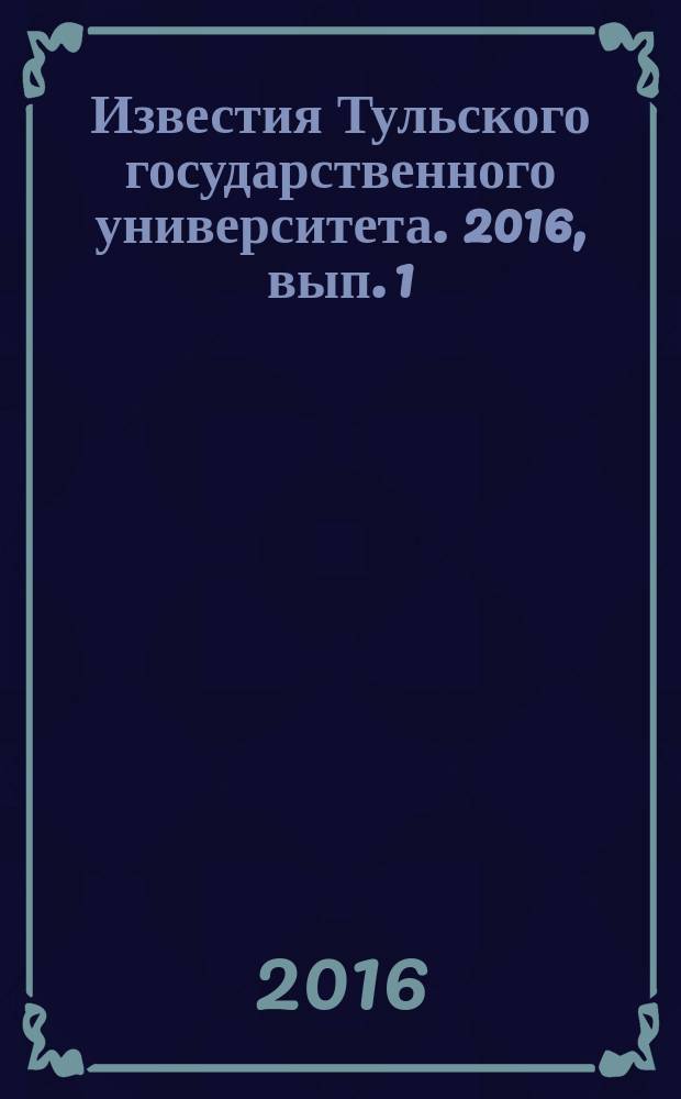 Известия Тульского государственного университета. 2016, вып. 1