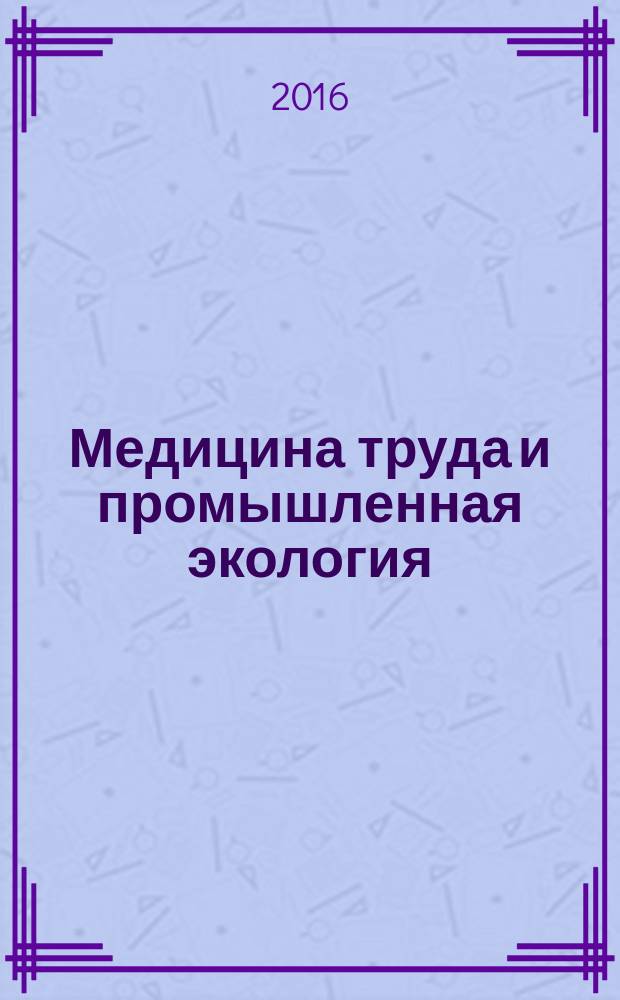 Медицина труда и промышленная экология : Ежемес. науч.-практ. журн. 2016, № 6