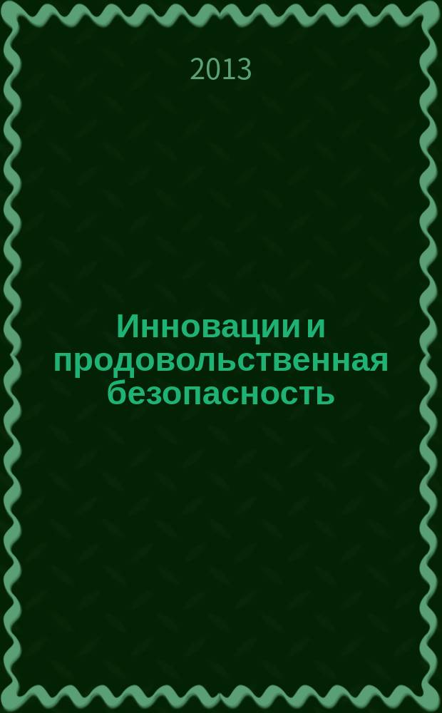 Инновации и продовольственная безопасность : теоретический и научно-практический журнал. 2013, № 1 (1)