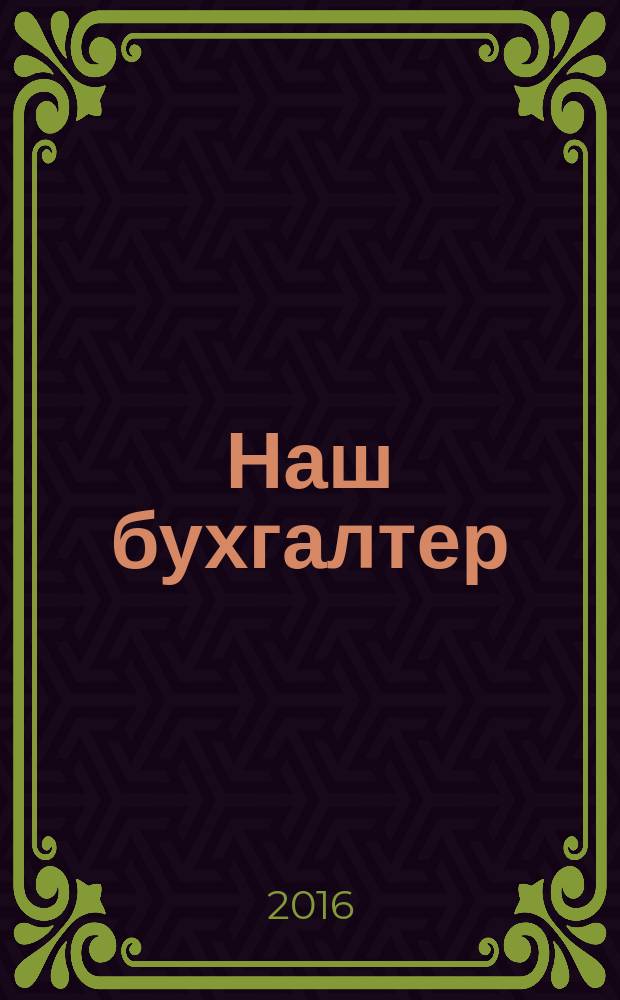 Наш бухгалтер : практический журнал по налогам и учету. 2016, № 12