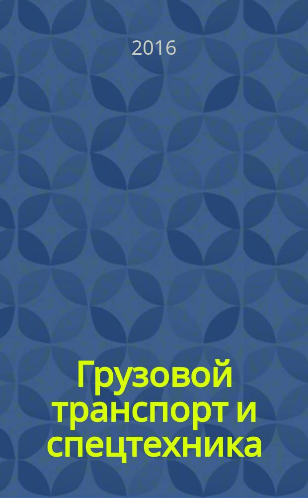 Грузовой транспорт и спецтехника : специализированное рекламно-информационное издание. 2016, № 6 (75)