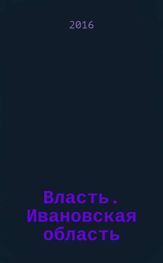 Власть. Ивановская область : журнал для серьезных людей, принимающих важные решения. 2016, № 6 (93)