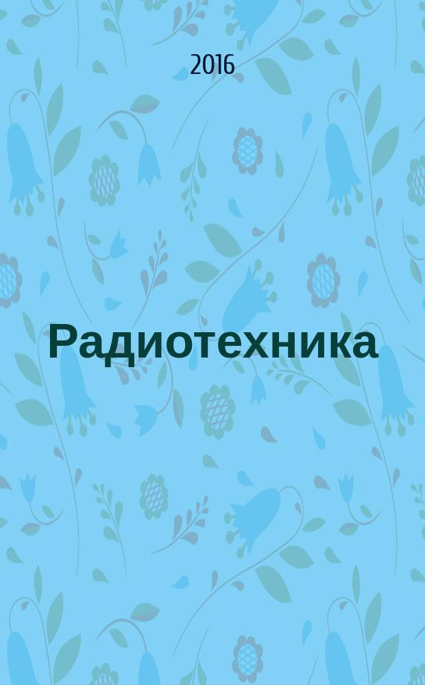Радиотехника : Ежемес. науч.-техн. и теорет. журн. Орган Всесоюз. науч.-техн. о-ва радиотехники и электросвязи им. А.С. Попова. 2016, № 5