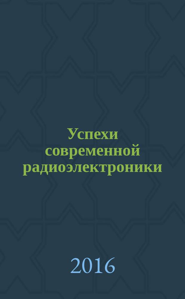 Успехи современной радиоэлектроники : Ежемес. науч.-техн. журн. Рос. НТО радиотехники, электроники и связи им. А.С. Попова. 2016, № 5