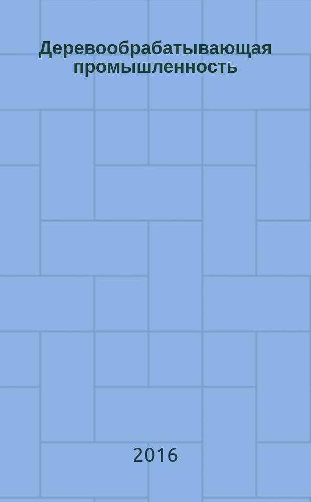 Деревообрабатывающая промышленность : Ежемес. производ.-техн. журн. М-ва бум. и деревообрабатывающей пром. СССР. 2016, № 1