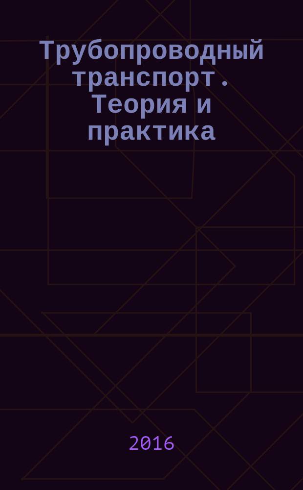 Трубопроводный транспорт. Теория и практика : журнал о передовых разработках в сфере трубопроводного транспорта. 2016, № 3 (55)