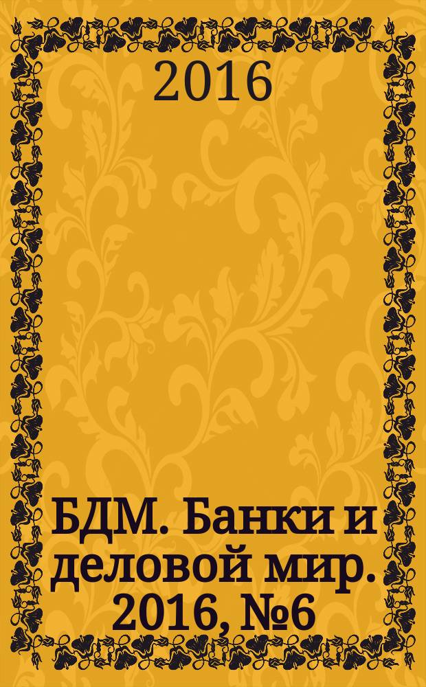 БДМ. Банки и деловой мир. 2016, № 6/7 (258/259)