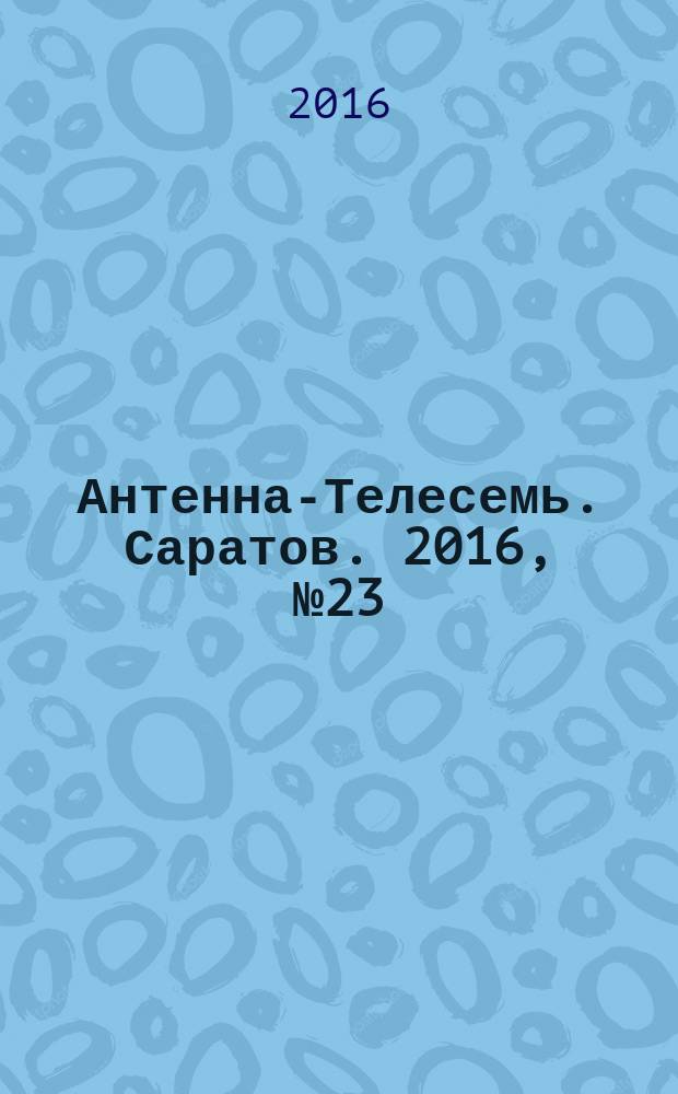 Антенна-Телесемь. Саратов. 2016, № 23 (23)