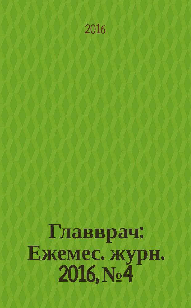 Главврач : Ежемес. журн. 2016, № 4