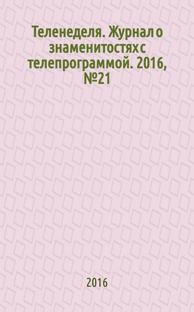 Теленеделя. Журнал о знаменитостях с телепрограммой. 2016, № 21 (42)