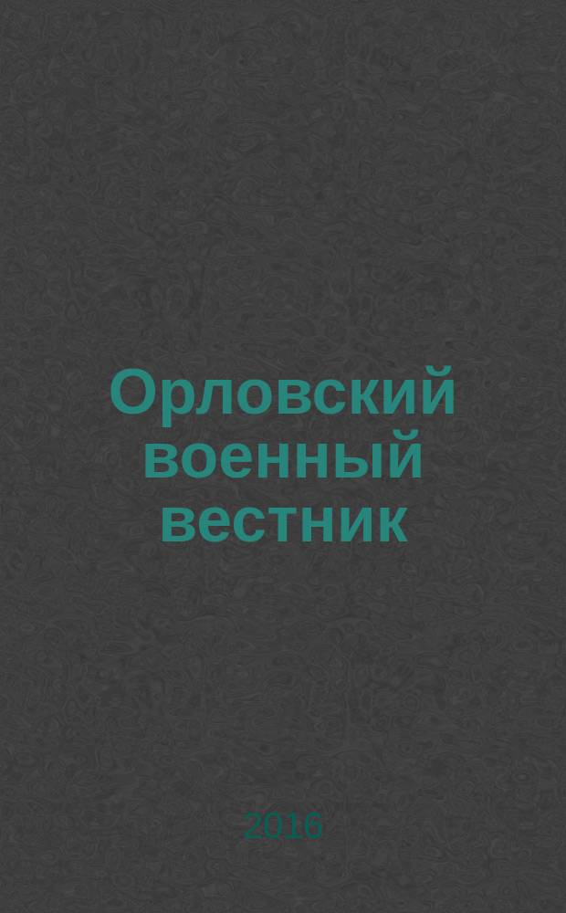 Орловский военный вестник : военно-исторический журнал. 2016, № 5 (50) : Наш народ, в боях непобедимый, Русский народ - богатырь!