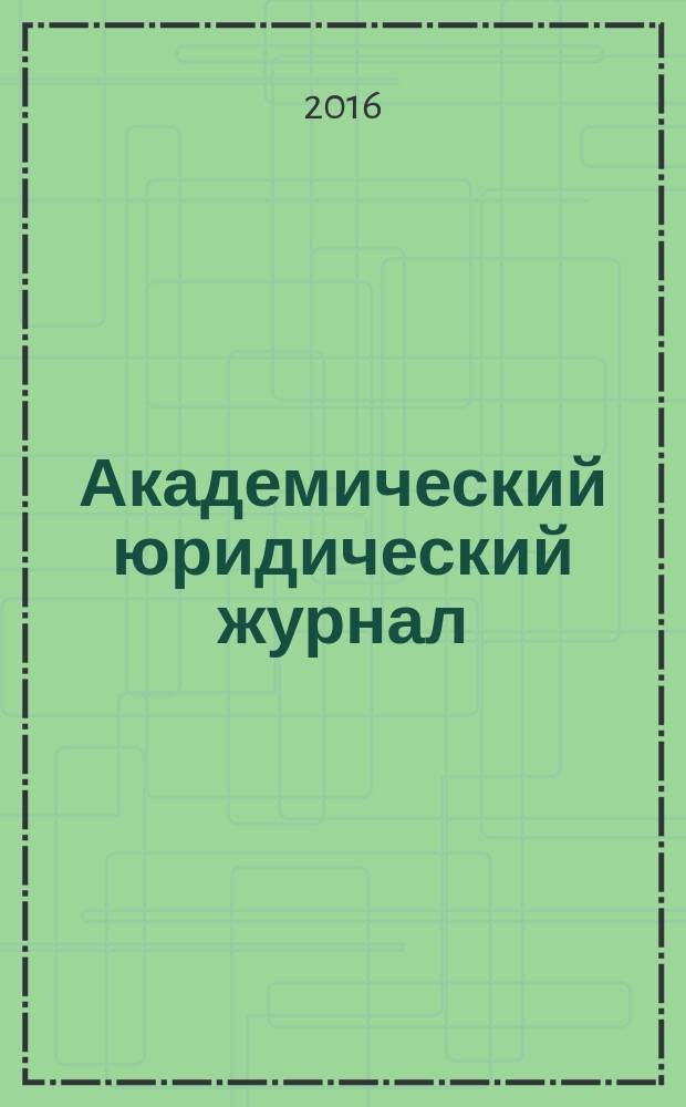 Академический юридический журнал : Ежекв. науч. журн. Acad. legal j. from Irkutsk. 2016, № 1 (63)