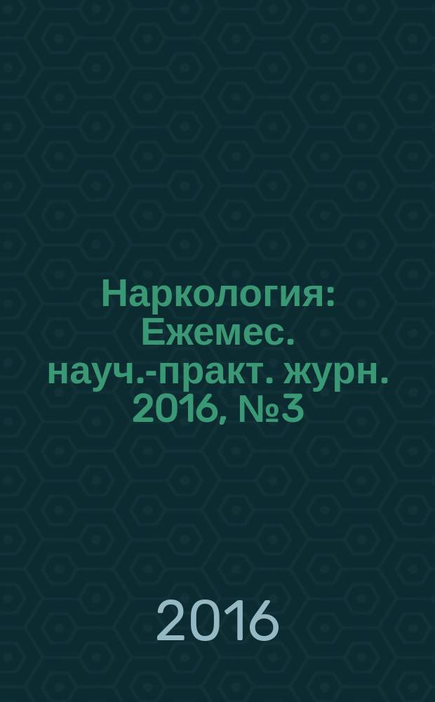 Наркология : Ежемес. науч.-практ. журн. 2016, № 3 (171)