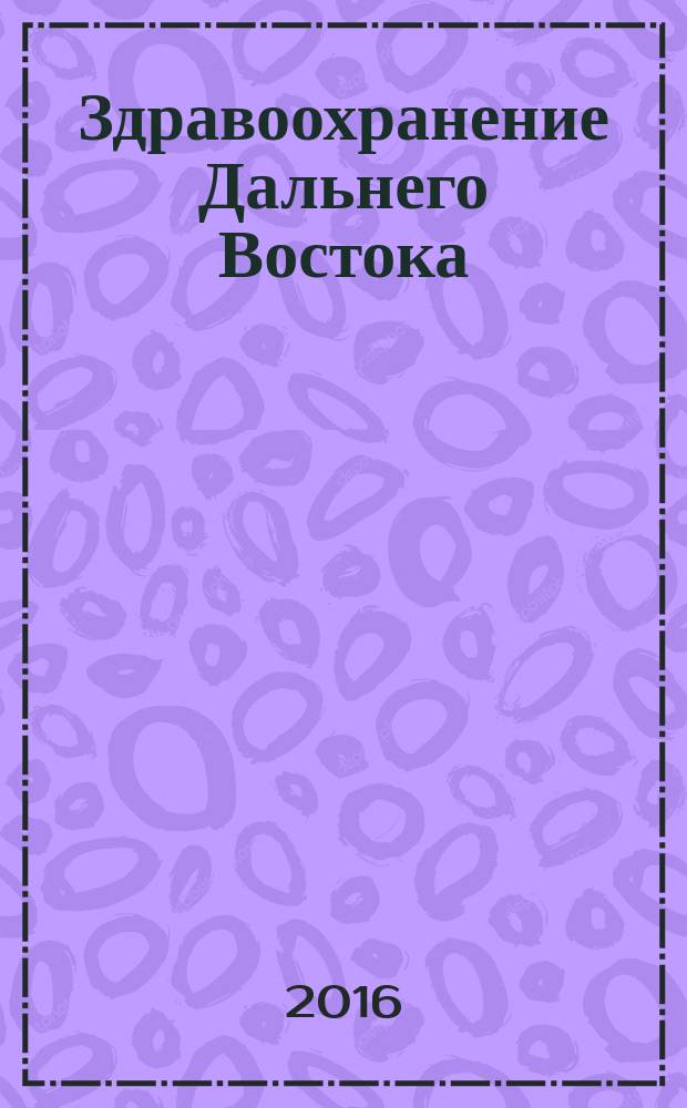 Здравоохранение Дальнего Востока : Науч.-практ. рец. журн. 2016, № 2 (68)