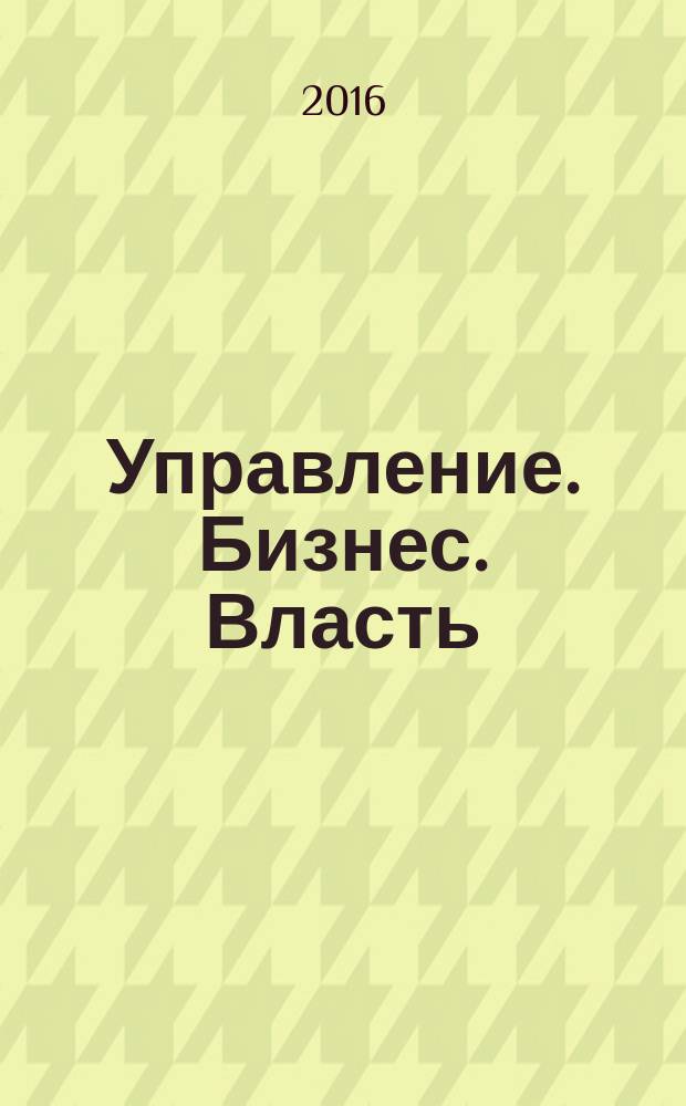 Управление. Бизнес. Власть : периодический научно-практический журнал. 2016, № 2 (11)