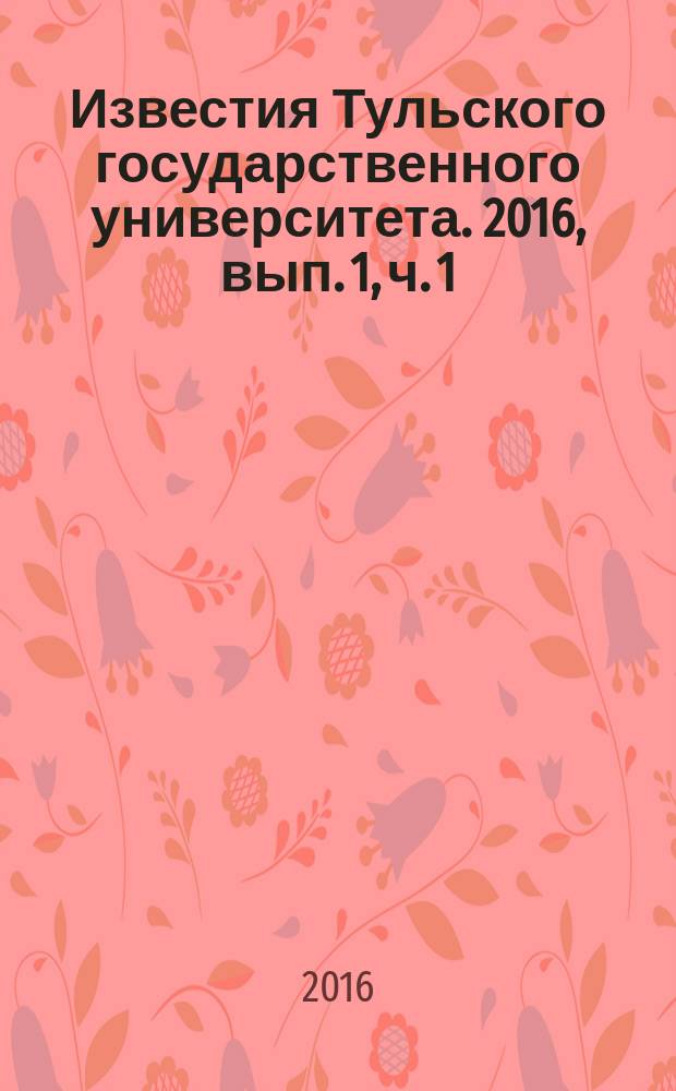 Известия Тульского государственного университета. 2016, вып. 1, ч. 1