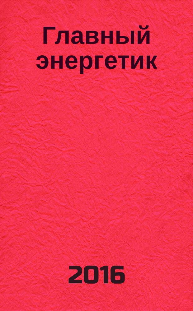 Главный энергетик : Произв.-техн. журн. 2016, № 5