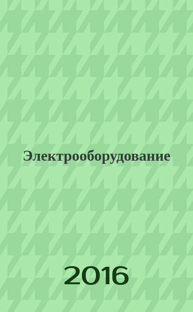 Электрооборудование: эксплуатация и ремонт : производственно-технический журнал. 2016, № 4