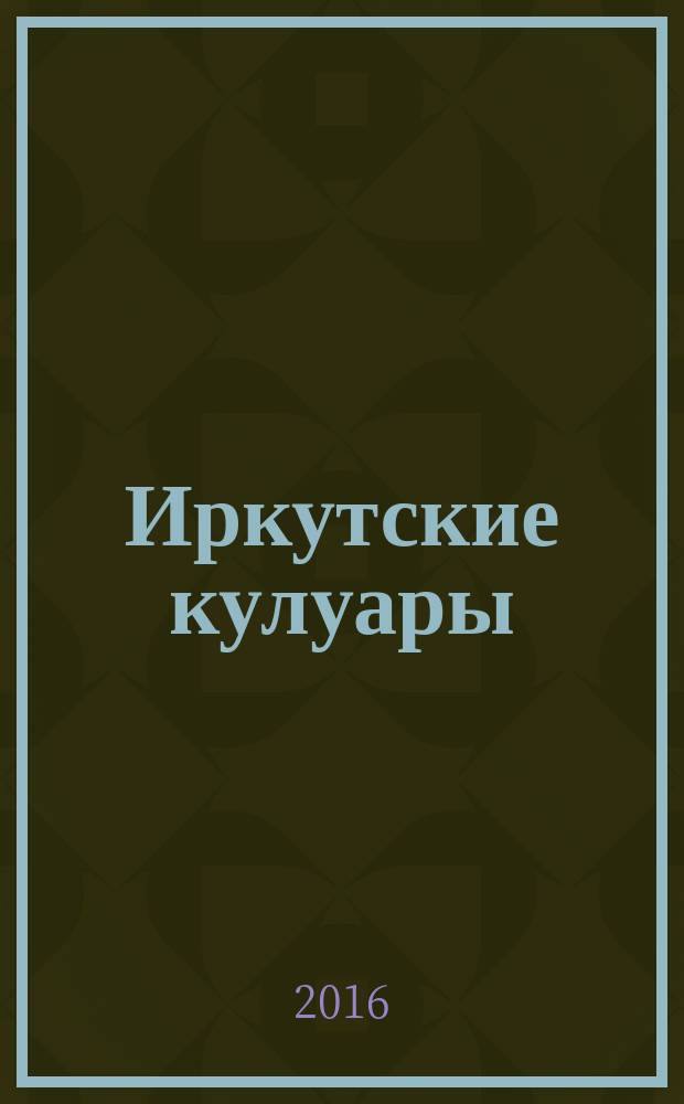 Иркутские кулуары : журнал секретов и тайн ... раскрытых !. 2016, № 1 (37)