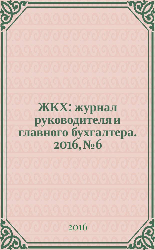 ЖКХ : журнал руководителя и главного бухгалтера. 2016, № 6
