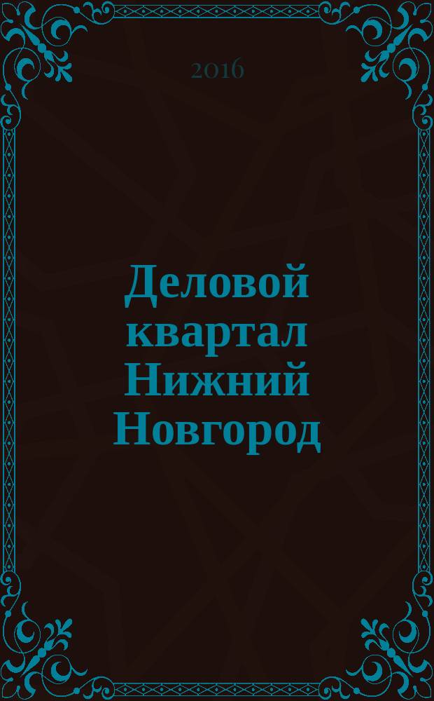 Деловой квартал Нижний Новгород : главный деловой журнал города информационно-рекламное издание. 2016, № 6 (271)