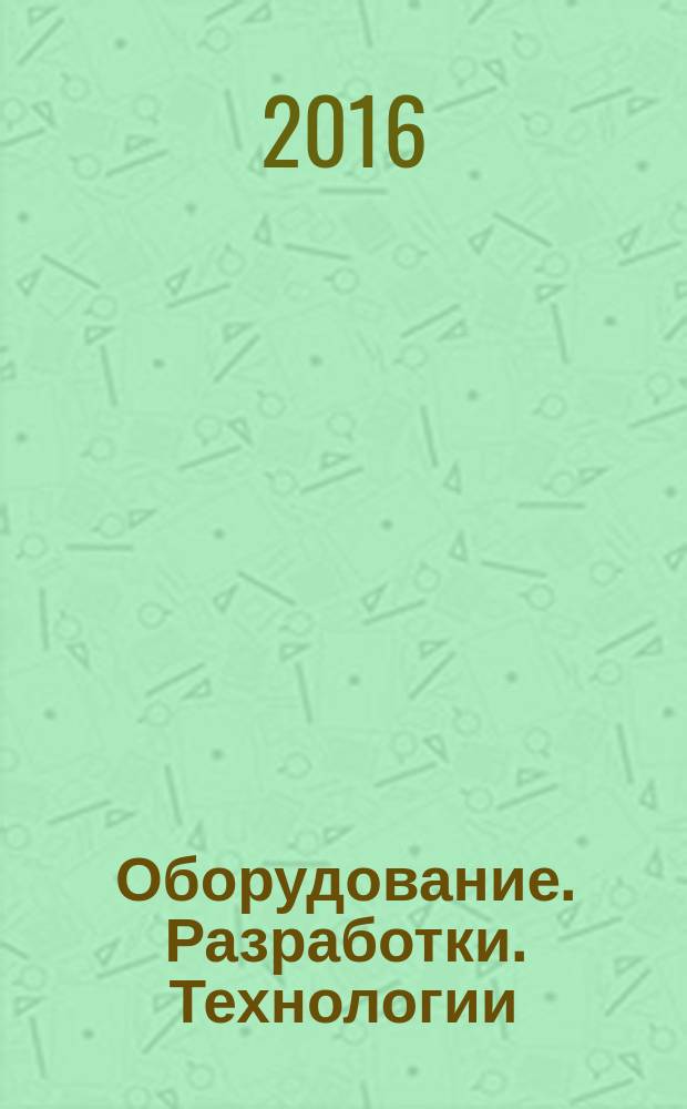 Оборудование. Разработки. Технологии : бесплатный ежемесячный общероссийский информационно-рекламный журнал для производства. 2016, № 4/6 (112/114)