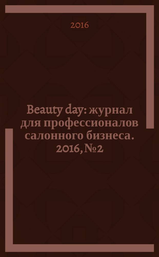 Beauty day : журнал для профессионалов салонного бизнеса. 2016, № 2
