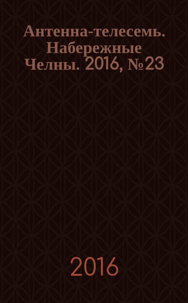 Антенна-телесемь. Набережные Челны. 2016, № 23 (478)